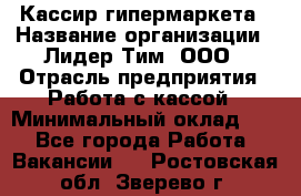 Кассир гипермаркета › Название организации ­ Лидер Тим, ООО › Отрасль предприятия ­ Работа с кассой › Минимальный оклад ­ 1 - Все города Работа » Вакансии   . Ростовская обл.,Зверево г.